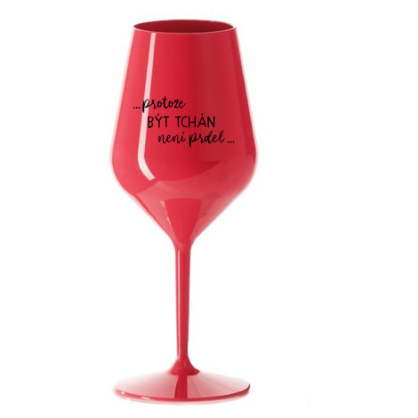 ...PROTOŽE BÝT TCHÁN NENÍ PRDEL... - červená nerozbitná sklenice na víno
