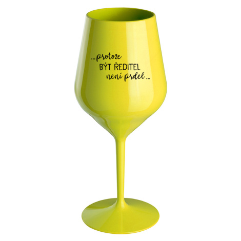 ...PROTOŽE BÝT ŘEDITEL NENÍ PRDEL... - žlutá nerozbitná sklenice na víno 470 ml