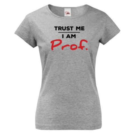 Dámské tričko s potlačouTrust me I am Prof. - ideálny darček