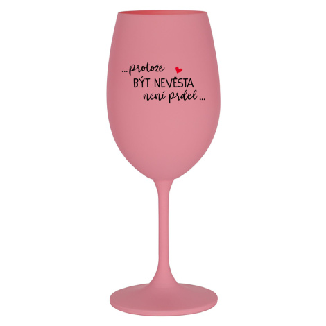 ...PROTOŽE BÝT NEVĚSTA NENÍ PRDEL... - růžová sklenice na víno 350 ml