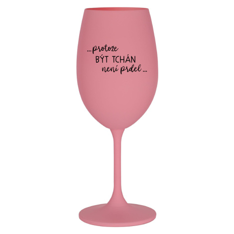 ...PROTOŽE BÝT TCHÁN NENÍ PRDEL... - růžová sklenice na víno 350 ml